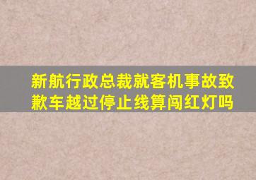 新航行政总裁就客机事故致歉车越过停止线算闯红灯吗