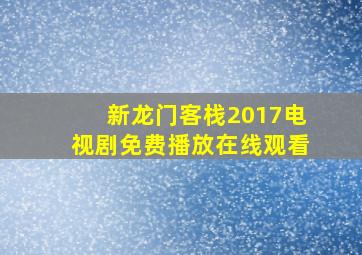 新龙门客栈2017电视剧免费播放在线观看