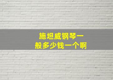 施坦威钢琴一般多少钱一个啊