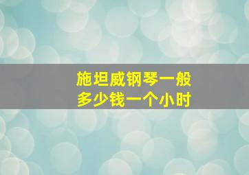 施坦威钢琴一般多少钱一个小时