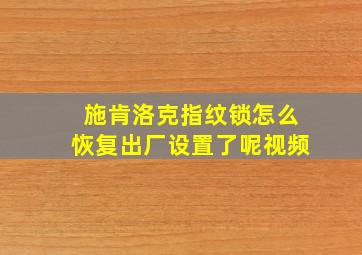 施肯洛克指纹锁怎么恢复出厂设置了呢视频