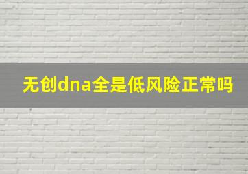 无创dna全是低风险正常吗