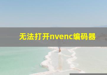 无法打开nvenc编码器