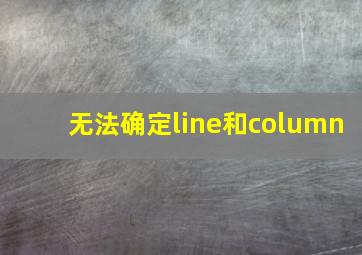 无法确定line和column