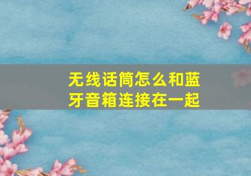 无线话筒怎么和蓝牙音箱连接在一起