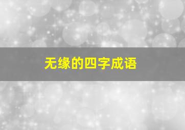 无缘的四字成语