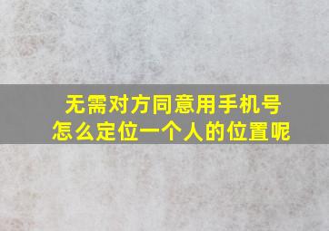 无需对方同意用手机号怎么定位一个人的位置呢