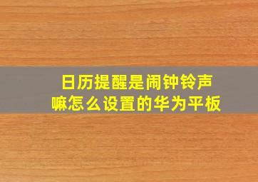 日历提醒是闹钟铃声嘛怎么设置的华为平板