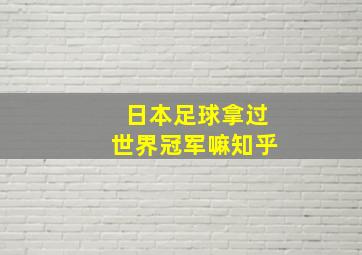 日本足球拿过世界冠军嘛知乎