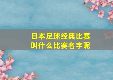 日本足球经典比赛叫什么比赛名字呢