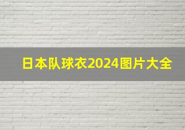 日本队球衣2024图片大全