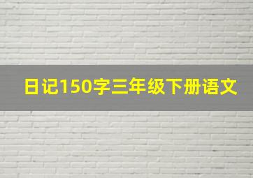 日记150字三年级下册语文