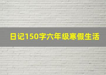 日记150字六年级寒假生活