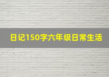 日记150字六年级日常生活