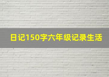 日记150字六年级记录生活