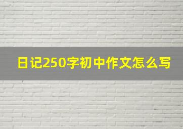 日记250字初中作文怎么写