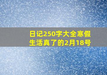 日记250字大全寒假生活真了的2月18号