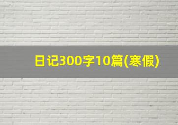 日记300字10篇(寒假)