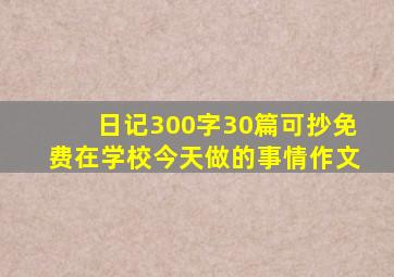 日记300字30篇可抄免费在学校今天做的事情作文