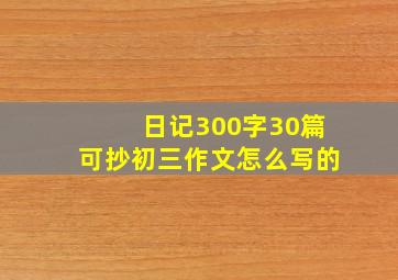 日记300字30篇可抄初三作文怎么写的