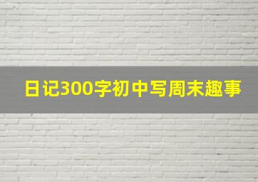 日记300字初中写周末趣事