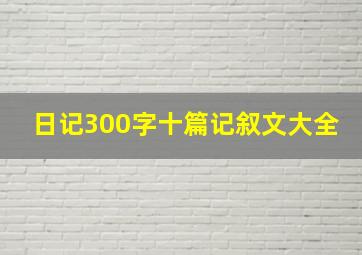 日记300字十篇记叙文大全