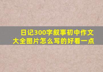 日记300字叙事初中作文大全图片怎么写的好看一点