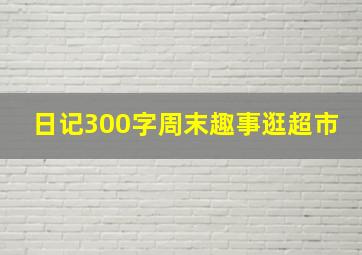 日记300字周末趣事逛超市