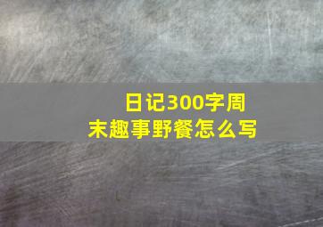 日记300字周末趣事野餐怎么写