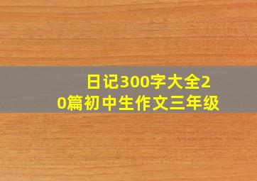 日记300字大全20篇初中生作文三年级