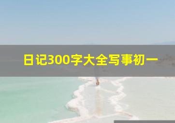 日记300字大全写事初一