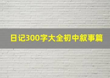 日记300字大全初中叙事篇