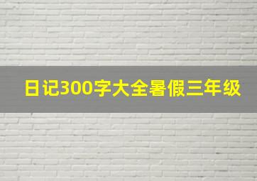 日记300字大全暑假三年级