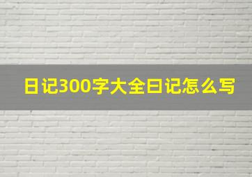 日记300字大全曰记怎么写