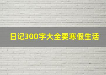 日记300字大全要寒假生活