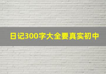 日记300字大全要真实初中