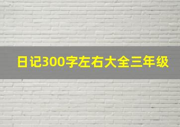 日记300字左右大全三年级