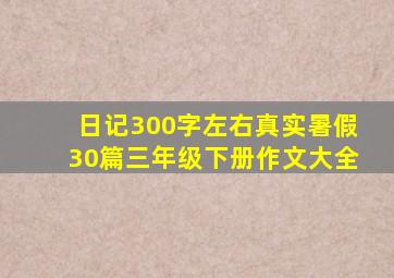 日记300字左右真实暑假30篇三年级下册作文大全