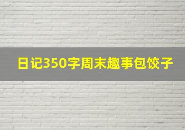 日记350字周末趣事包饺子