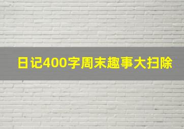 日记400字周末趣事大扫除