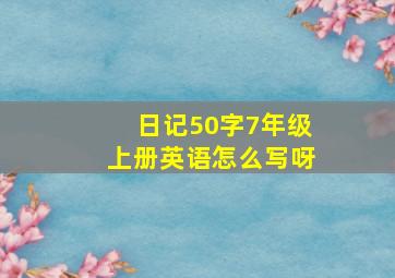 日记50字7年级上册英语怎么写呀