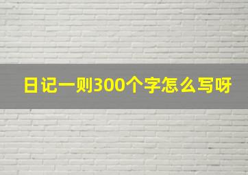 日记一则300个字怎么写呀