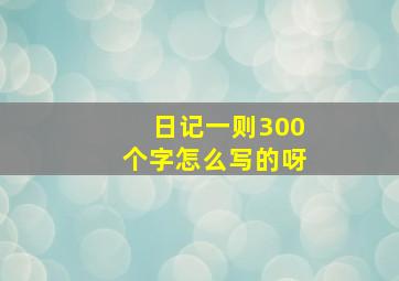 日记一则300个字怎么写的呀