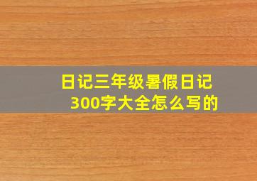 日记三年级暑假日记300字大全怎么写的