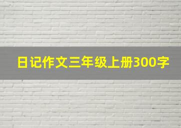 日记作文三年级上册300字