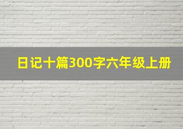 日记十篇300字六年级上册