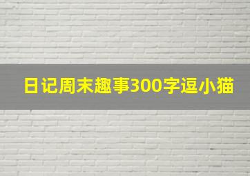 日记周末趣事300字逗小猫