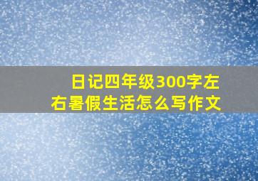 日记四年级300字左右暑假生活怎么写作文