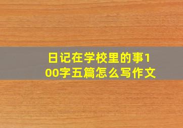 日记在学校里的事100字五篇怎么写作文