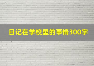 日记在学校里的事情300字